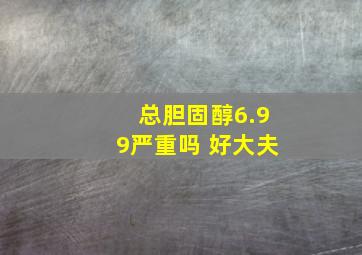 总胆固醇6.99严重吗 好大夫